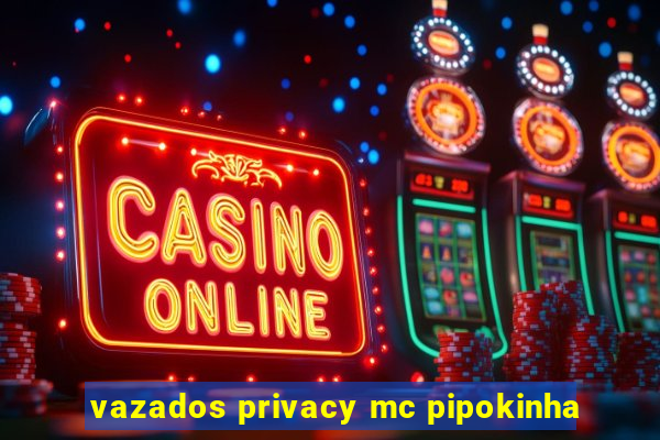 vazados privacy mc pipokinha